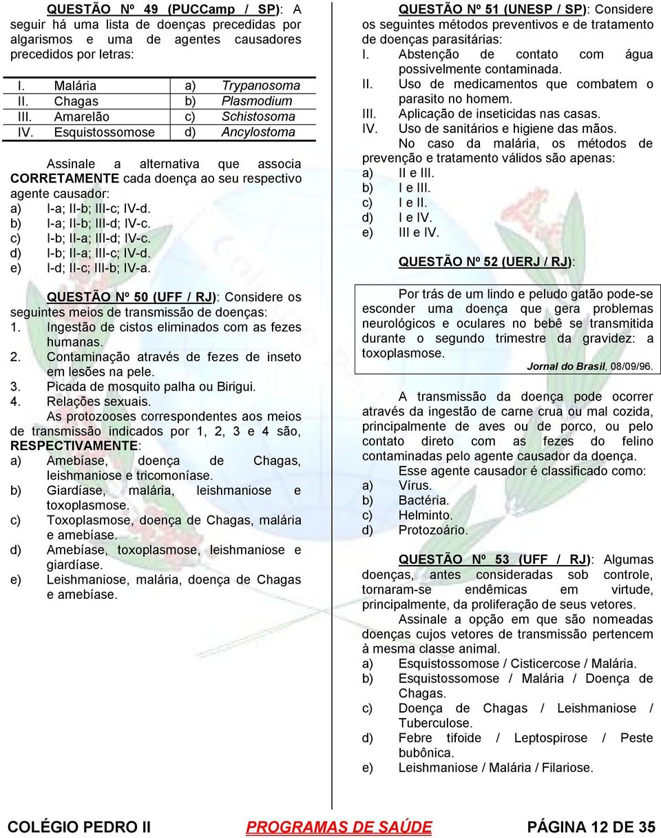 b) I-a; II-b; III-d; IV-c. c) I-b; II-a; III-d; IV-c. d) I-b; II-a; III-c; IV-d. e) I-d; II-c; III-b; IV-a. QUESTÃO Nº 50 (UFF / RJ): Considere os seguintes meios de transmissão de doenças: 1.