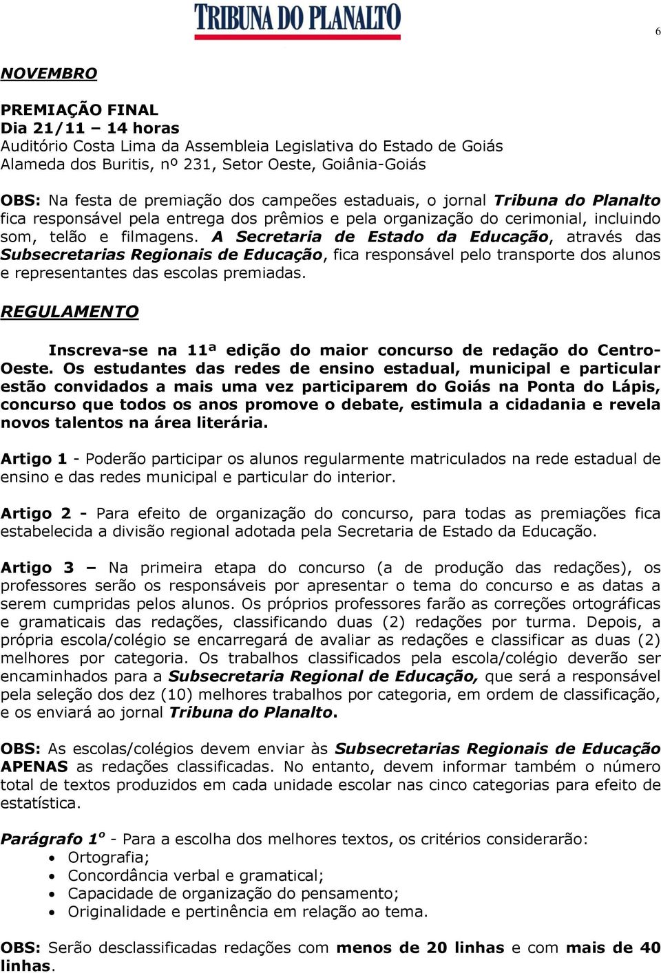 A Secretaria de Estado da Educação, através das Subsecretarias Regionais de Educação, fica responsável pelo transporte dos alunos e representantes das escolas premiadas.