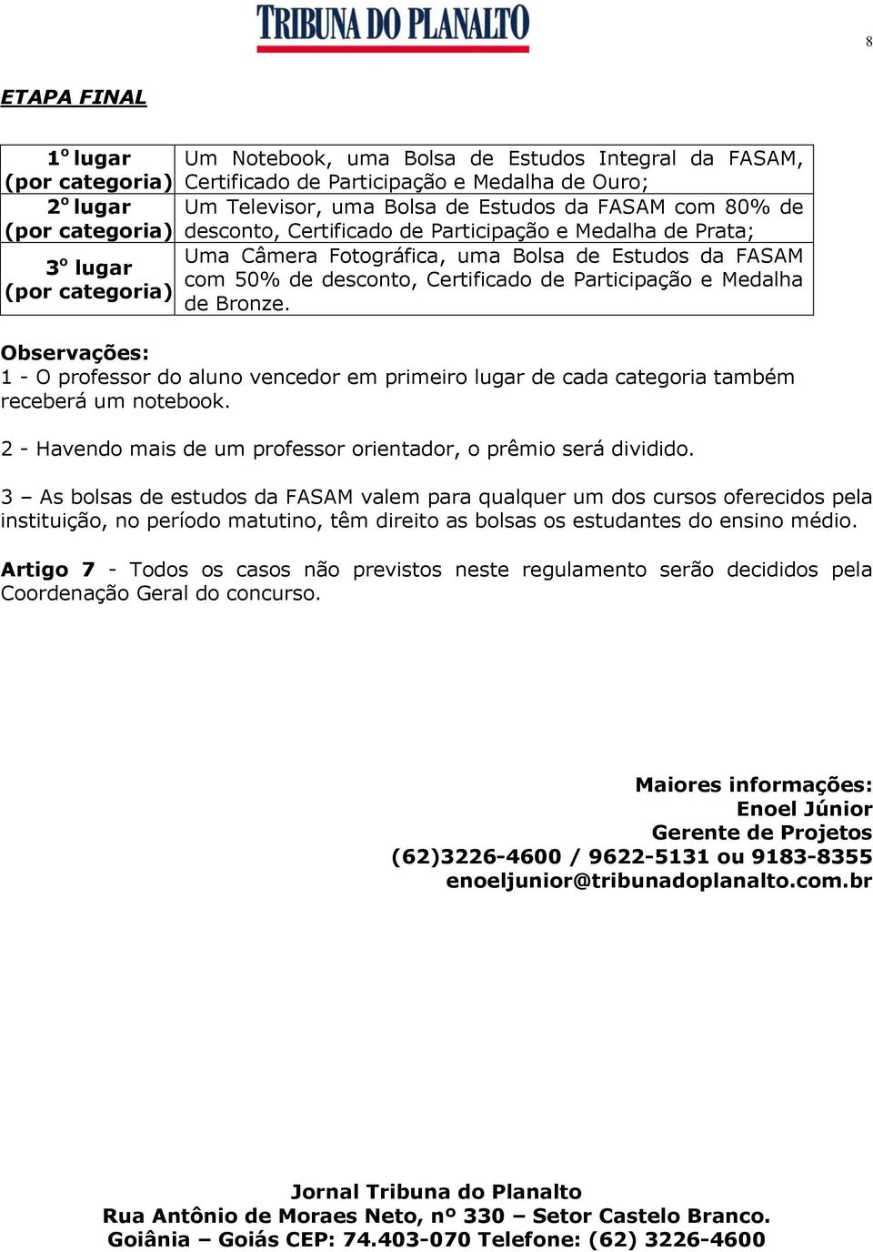 Medalha (por categoria) de Bronze. Observações: 1 - O professor do aluno vencedor em primeiro lugar de cada categoria também receberá um notebook.