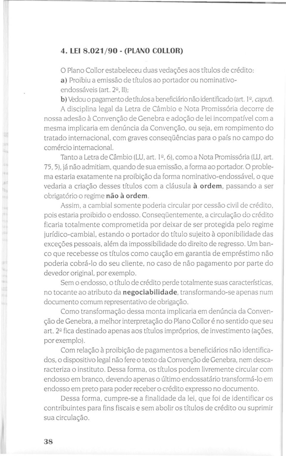 A disciplina legal da Letra de Câmbio e Nota Promissória decorre de nossa adesão à Convenção de Genebra e adoção de lei incompatível com a mesma implicaria em denúncia da Convenção, ou seja, em