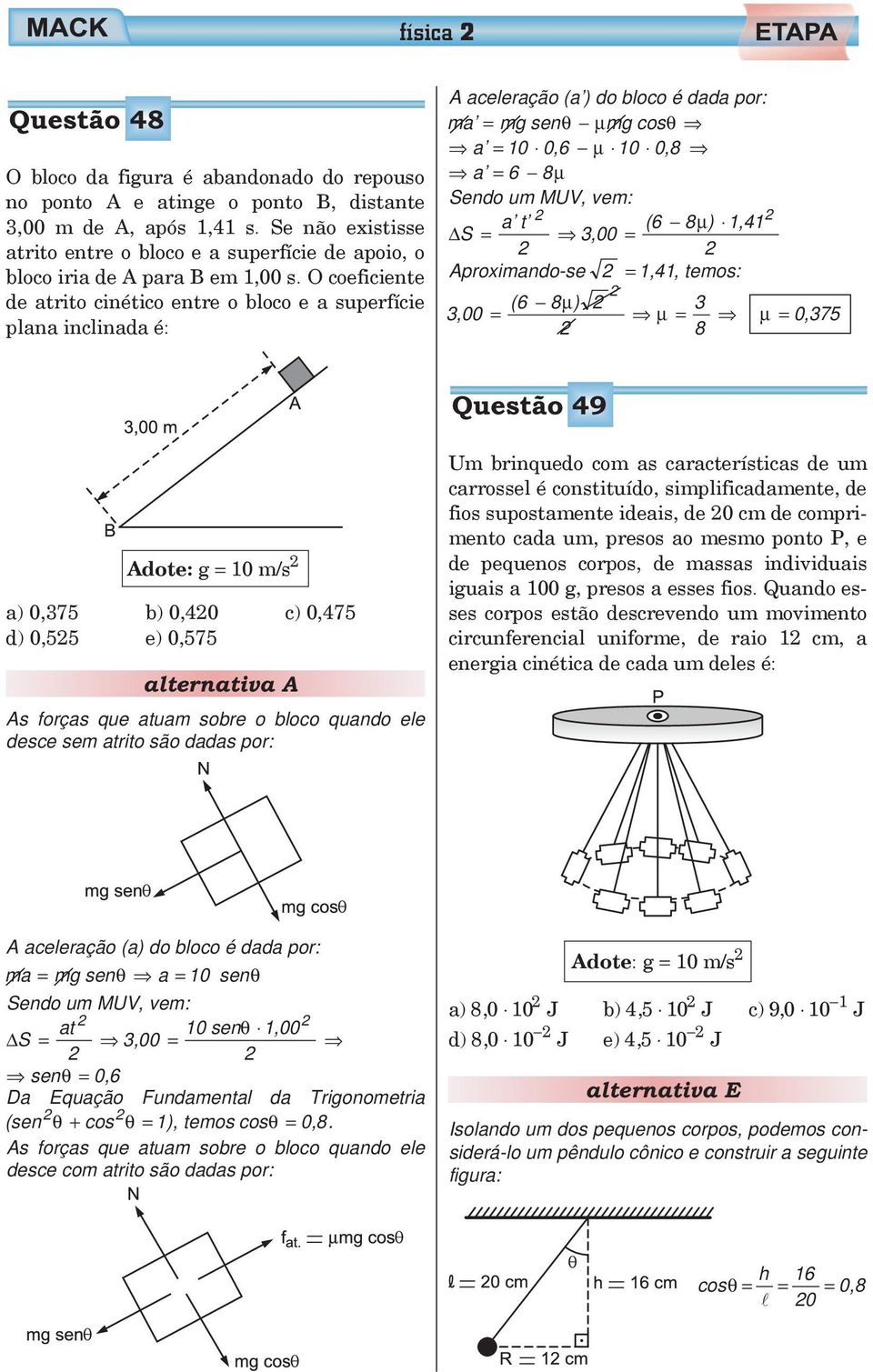 O coeficiente de atrito cinético entre o bloco e a superfície plana inclinada é: A aceleração (a ) do bloco é dada por: ma mg senθ µ mg cosθ a 10 0,6 µ 10 0,8 a 6 8µ Sendo um MUV, vem: a t (6 8 µ )