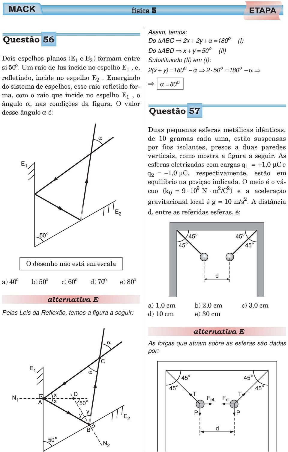 O valor desse ângulo α é: Assim, temos: Do ABC x + y +α 180 o (I) Do ABD x + y 50 o (II) Substituindo (II) em (I): (x + y) 180 o α 50 o 180 o α α80 o Questão 57 Duas pequenas esferas metálicas