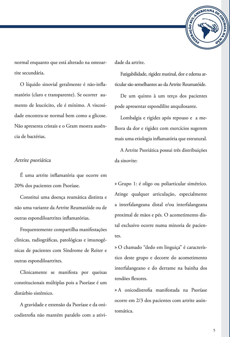 Artrite psoriática É uma artrite inflamatória que ocorre em 20% dos pacientes com Psoríase.