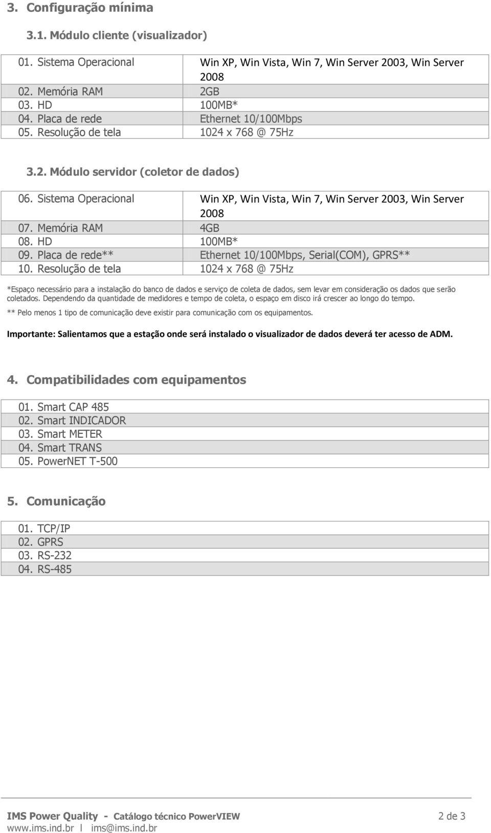 Memória RAM 4GB 08. HD 100MB* 09. Placa de rede** Ethernet 10/100Mbps, Serial(COM), GPRS** 10.