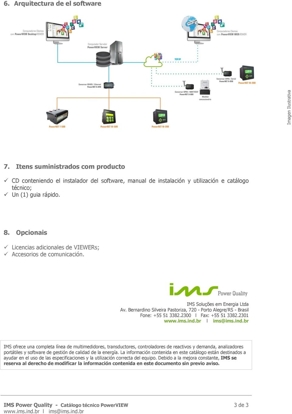 Opcionais Licencias adicionales de VIEWERs; Accesorios de comunicación. IMS Soluções em Energia Ltda Av. Bernardino Silveira Pastoriza, 720 - Porto Alegre/RS - Brasil Fone: +55 51 3382.