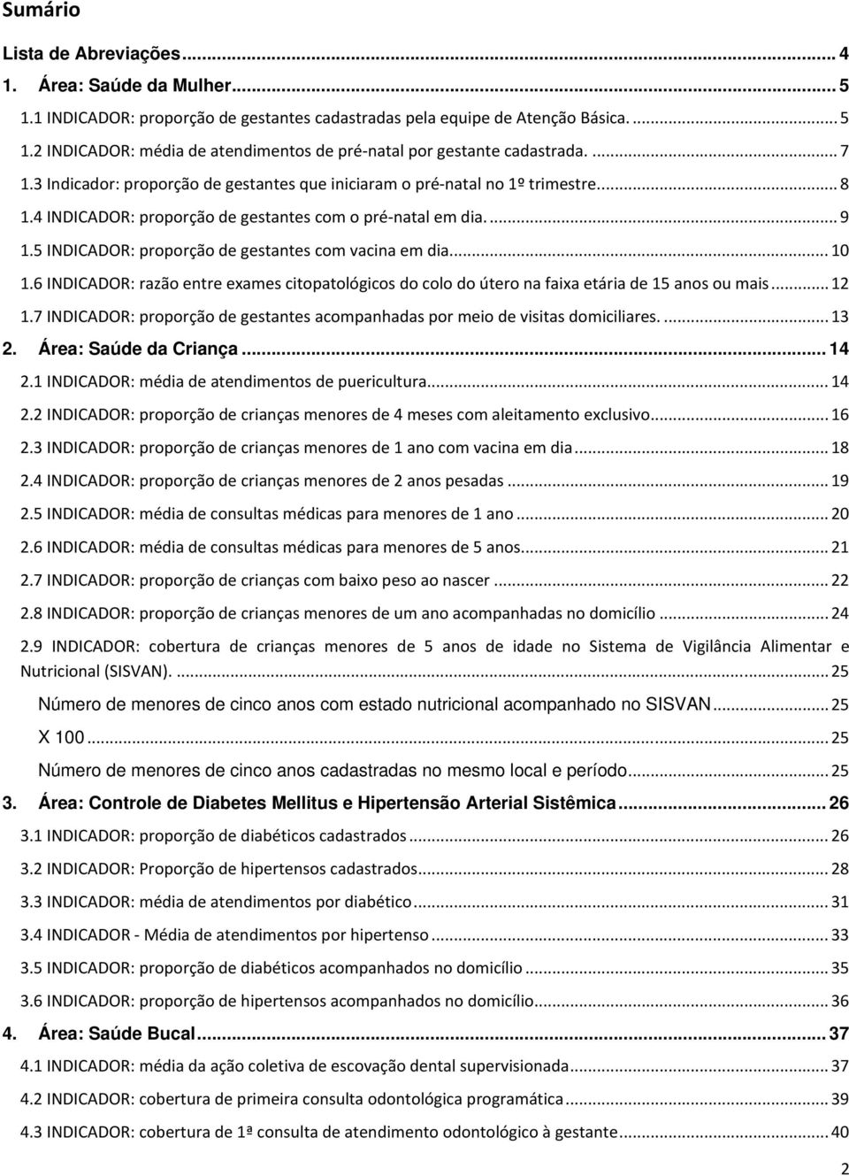 5 INDICADOR: proporção de gestantes com vacina em dia... 10 1.6 INDICADOR: razão entre exames citopatológicos do colo do útero na faixa etária de 15 anos ou mais... 12 1.