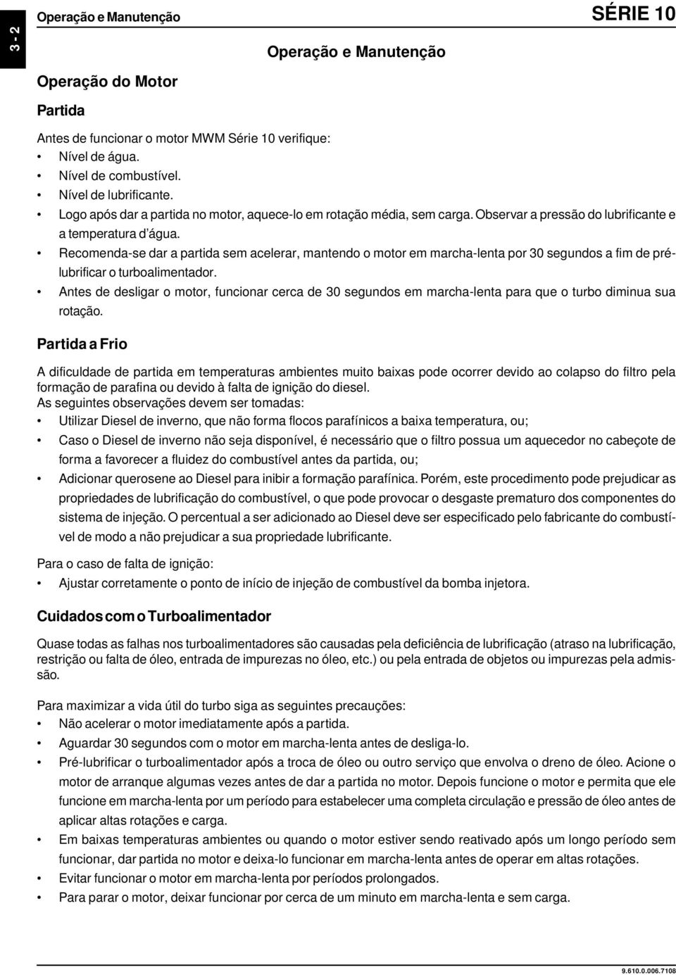 Recomenda-se dar a partida sem acelerar, mantendo o motor em marcha-lenta por 30 segundos a fim de prélubrificar o turboalimentador.