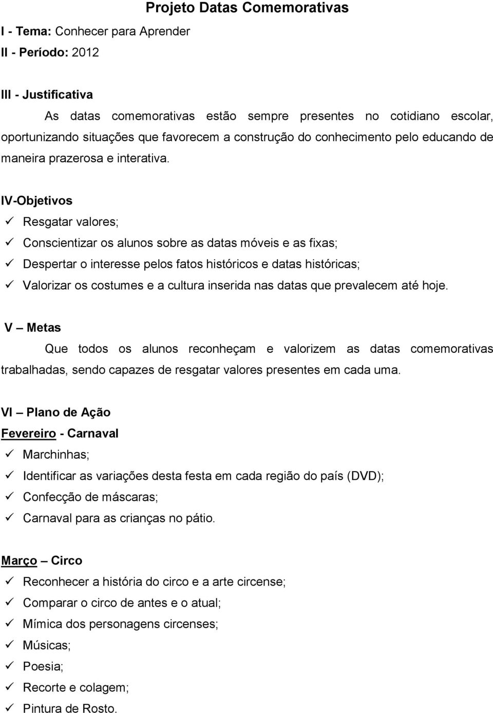 IV-Objetivos Resgatar valores; Conscientizar os alunos sobre as datas móveis e as fixas; Despertar o interesse pelos fatos históricos e datas históricas; Valorizar os costumes e a cultura inserida