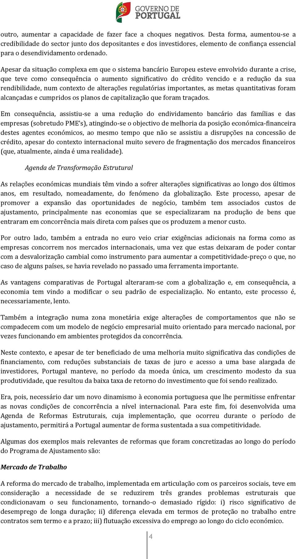 Apesar da situação complexa em que o sistema bancário Europeu esteve envolvido durante a crise, que teve como consequência o aumento significativo do crédito vencido e a redução da sua rendibilidade,