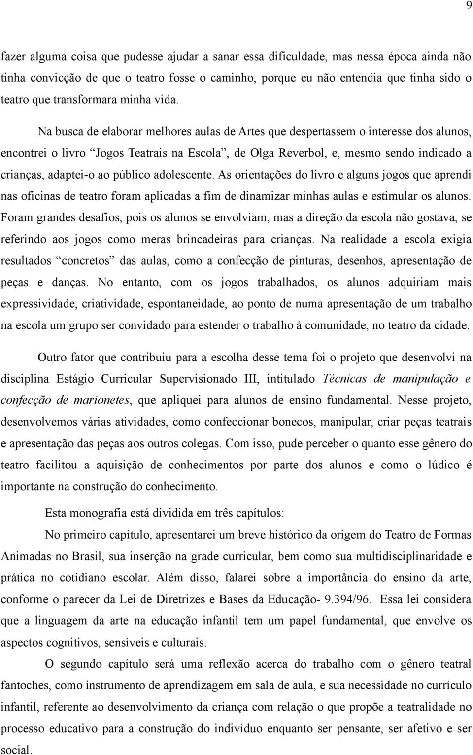 Na busca de elaborar melhores aulas de Artes que despertassem o interesse dos alunos, encontrei o livro Jogos Teatrais na Escola, de Olga Reverbol, e, mesmo sendo indicado a crianças, adaptei-o ao