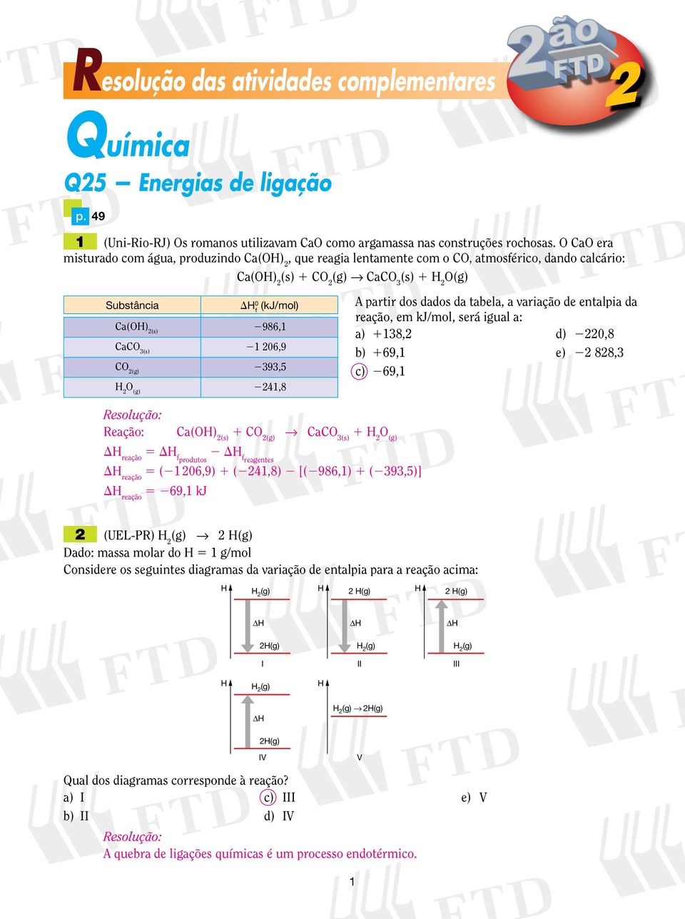 3(s) 1 06,9 CO (g) 393,5 H O (g) 41,8 A partir dos dados da tabela, a variação de entalpia da reação, em kj/mol, será igual a: a) 1138, d) 0,8 b) 169,1 e) 88,3 c) 69,1 Reação: Ca(OH) (s) 1 CO (g)