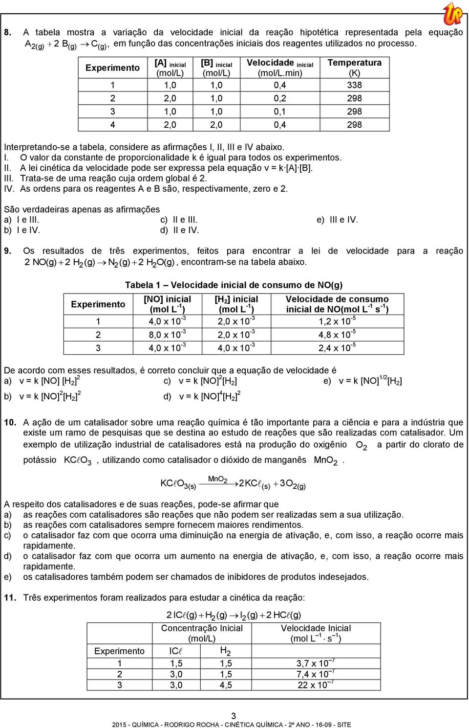 min) (K) 1 1,0 1,0 0,4 338,0 1,0 0, 98 3 1,0 1,0 0,1 98 4,0,0 0,4 98 Interpretando-se a tabela, considere as afirmações I, II, III e IV abaixo. I. O valor da constante de proporcionalidade k é igual para todos os experimentos.