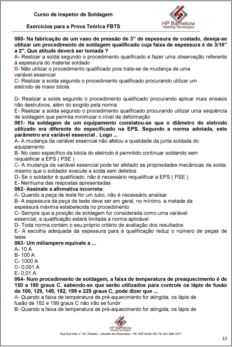 variável essencial C- Realizar a solda segundo o procedimento qualificado procurando utilizar um eletrodo de maior bitola D- Realizar a solda segundo o procedimento qualificado procurando aplicar