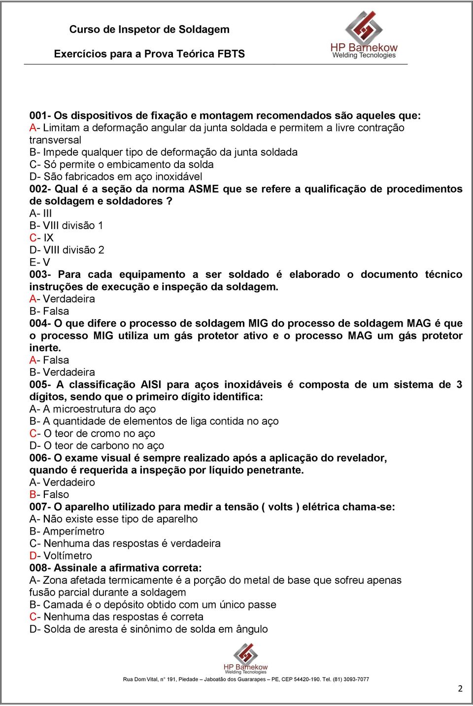 soldadores? A- III B- VIII divisão 1 C- IX D- VIII divisão 2 E- V 003- Para cada equipamento a ser soldado é elaborado o documento técnico instruções de execução e inspeção da soldagem.