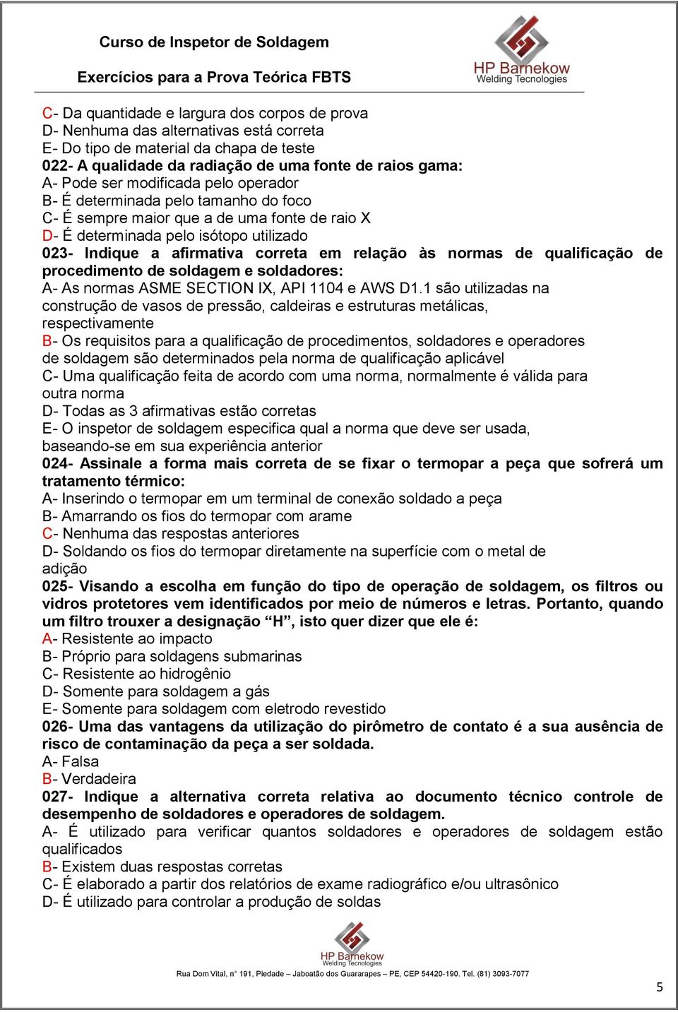 normas de qualificação de procedimento de soldagem e soldadores: A- As normas ASME SECTION IX, API 1104 e AWS D1.