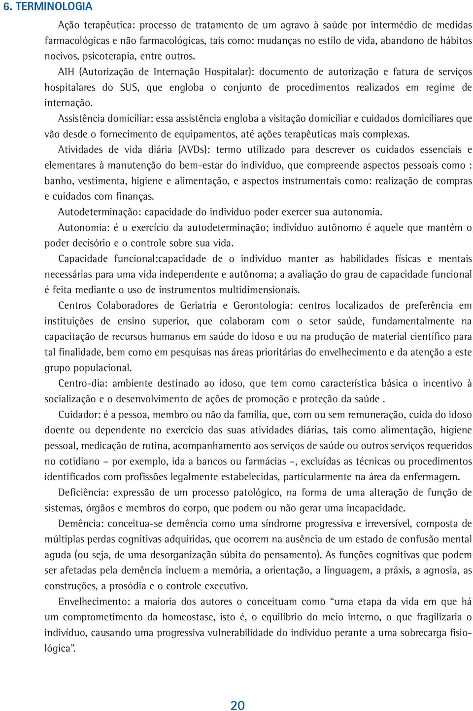 AIH (Autorização de Internação Hospitalar): documento de autorização e fatura de serviços hospitalares do SUS, que engloba o conjunto de procedimentos realizados em regime de internação.