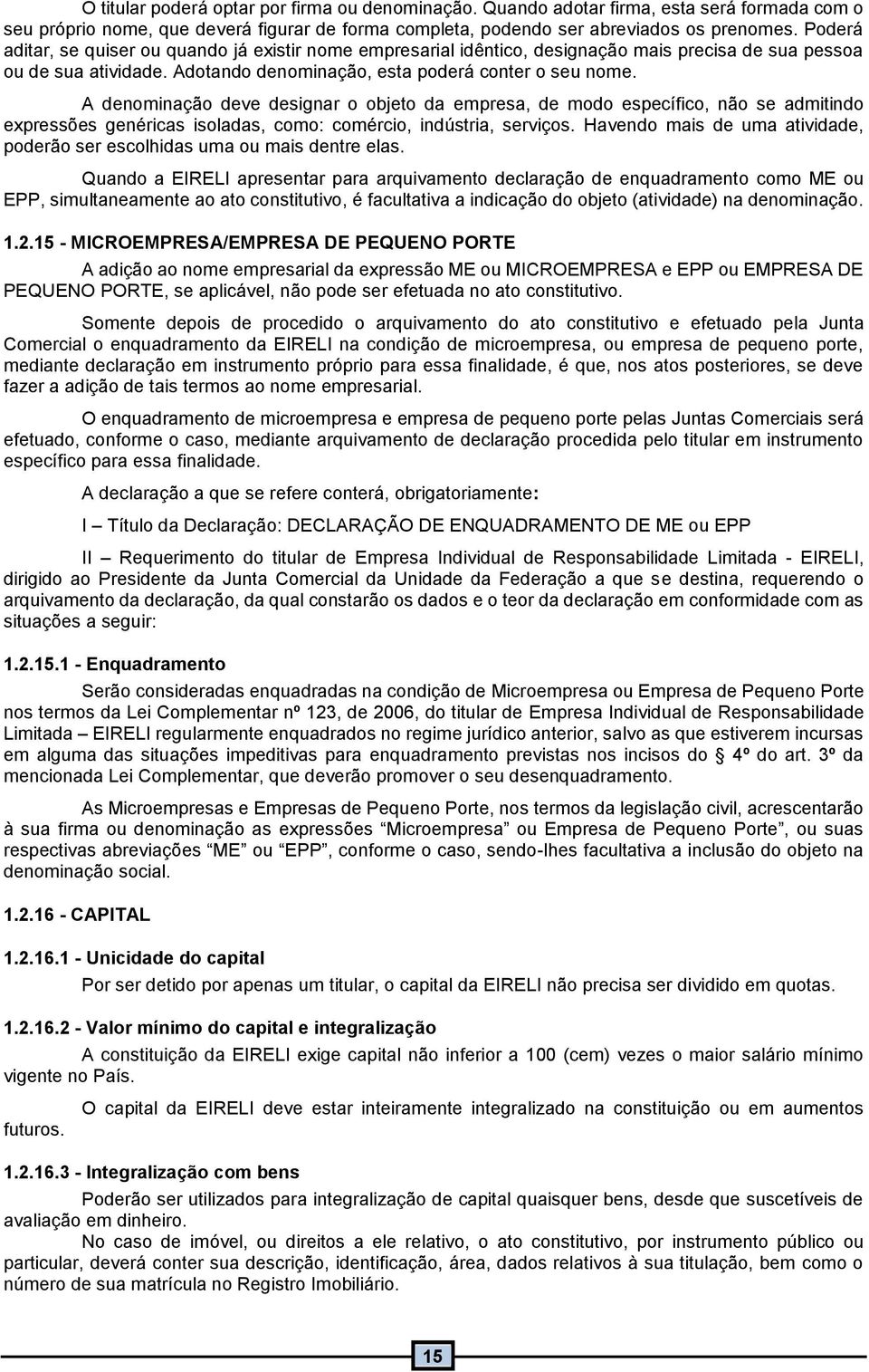 A denominação deve designar o objeto da empresa, de modo específico, não se admitindo expressões genéricas isoladas, como: comércio, indústria, serviços.