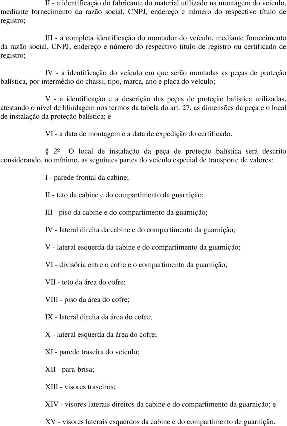 que serão montadas as peças de proteção balística, por intermédio do chassi, tipo, marca, ano e placa do veículo; V - a identificação e a descrição das peças de proteção balística utilizadas,