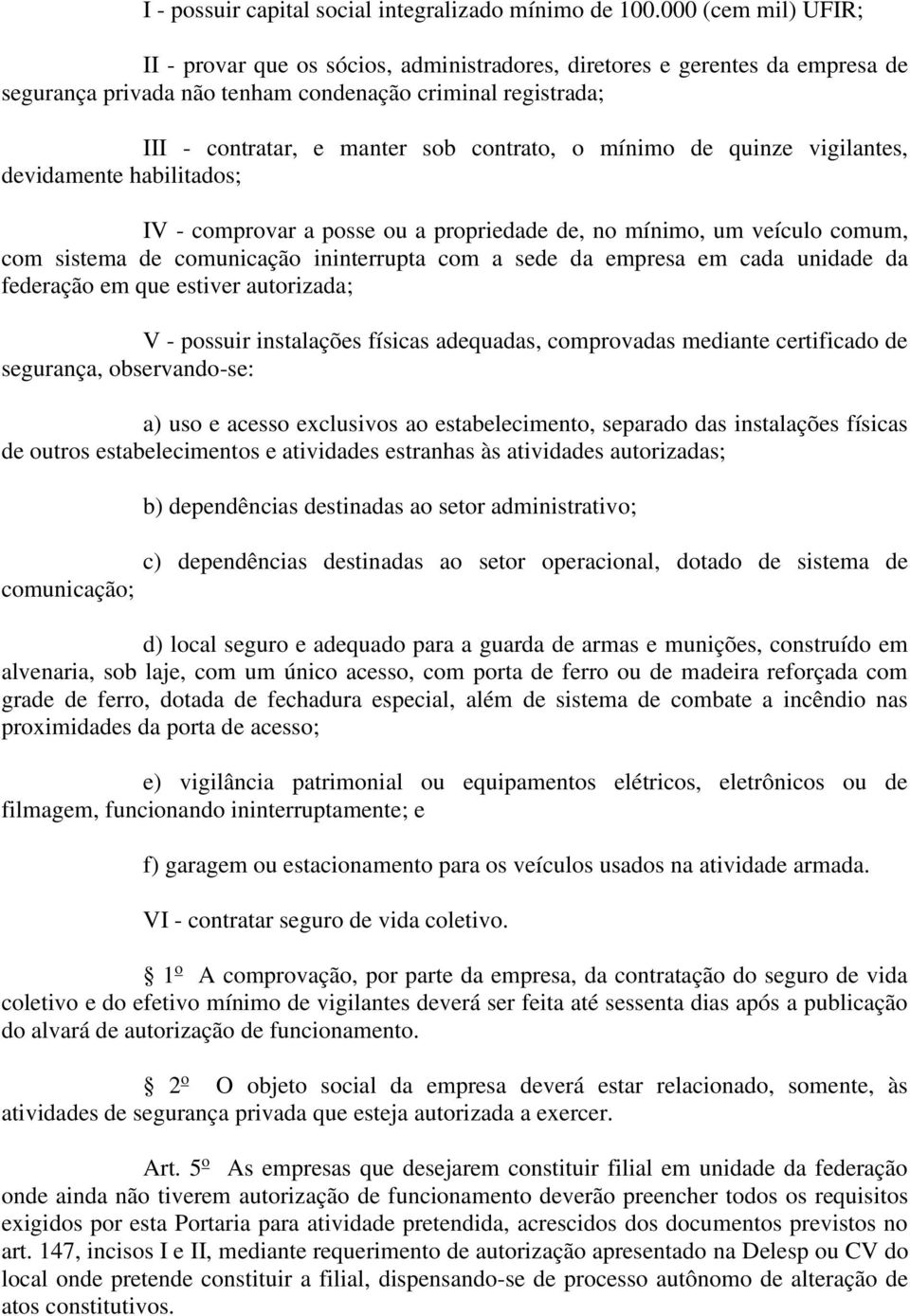 o mínimo de quinze vigilantes, devidamente habilitados; IV - comprovar a posse ou a propriedade de, no mínimo, um veículo comum, com sistema de comunicação ininterrupta com a sede da empresa em cada