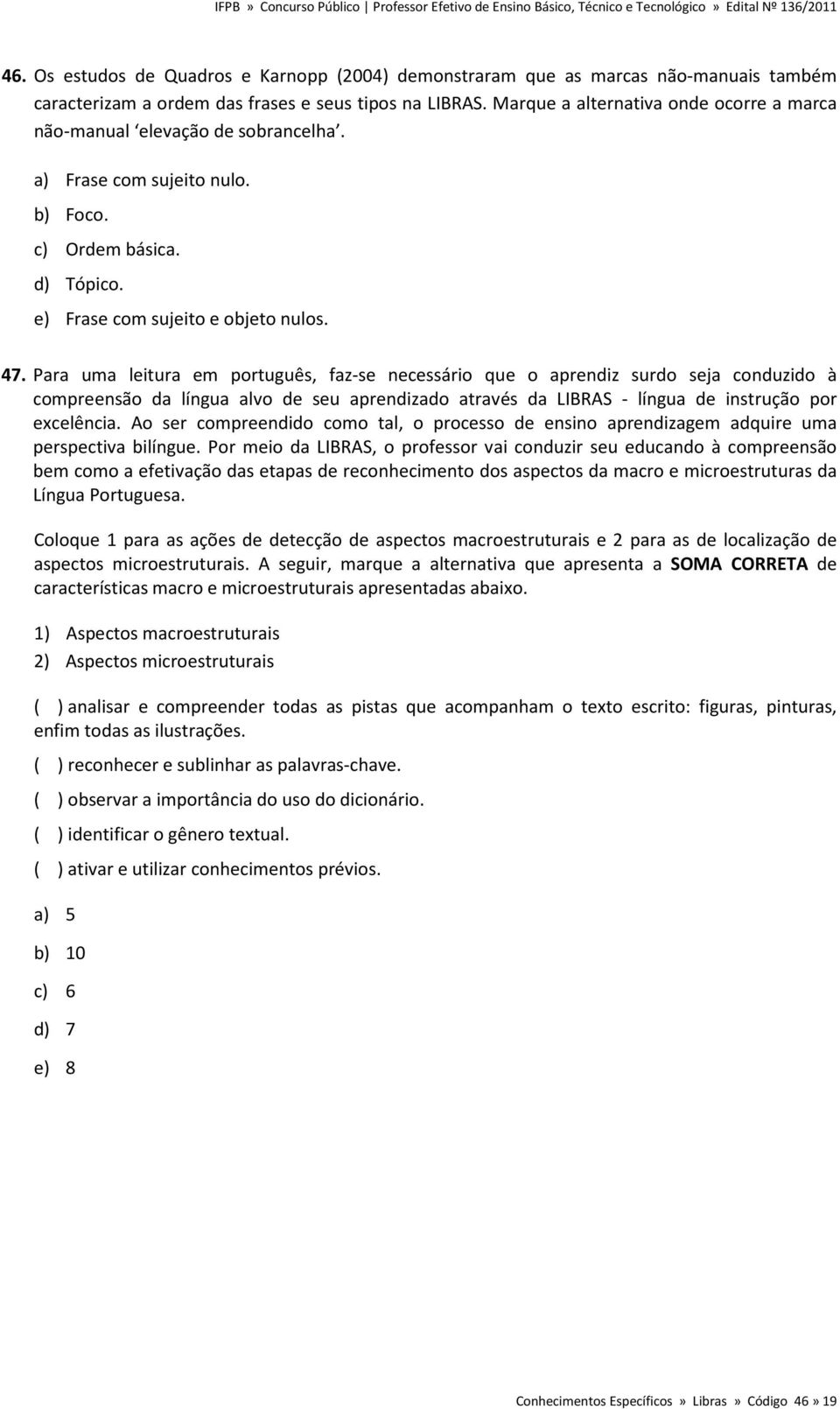 Para uma leitura em português, faz-se necessário que o aprendiz surdo seja conduzido à compreensão da língua alvo de seu aprendizado através da LIBRAS - língua de instrução por excelência.