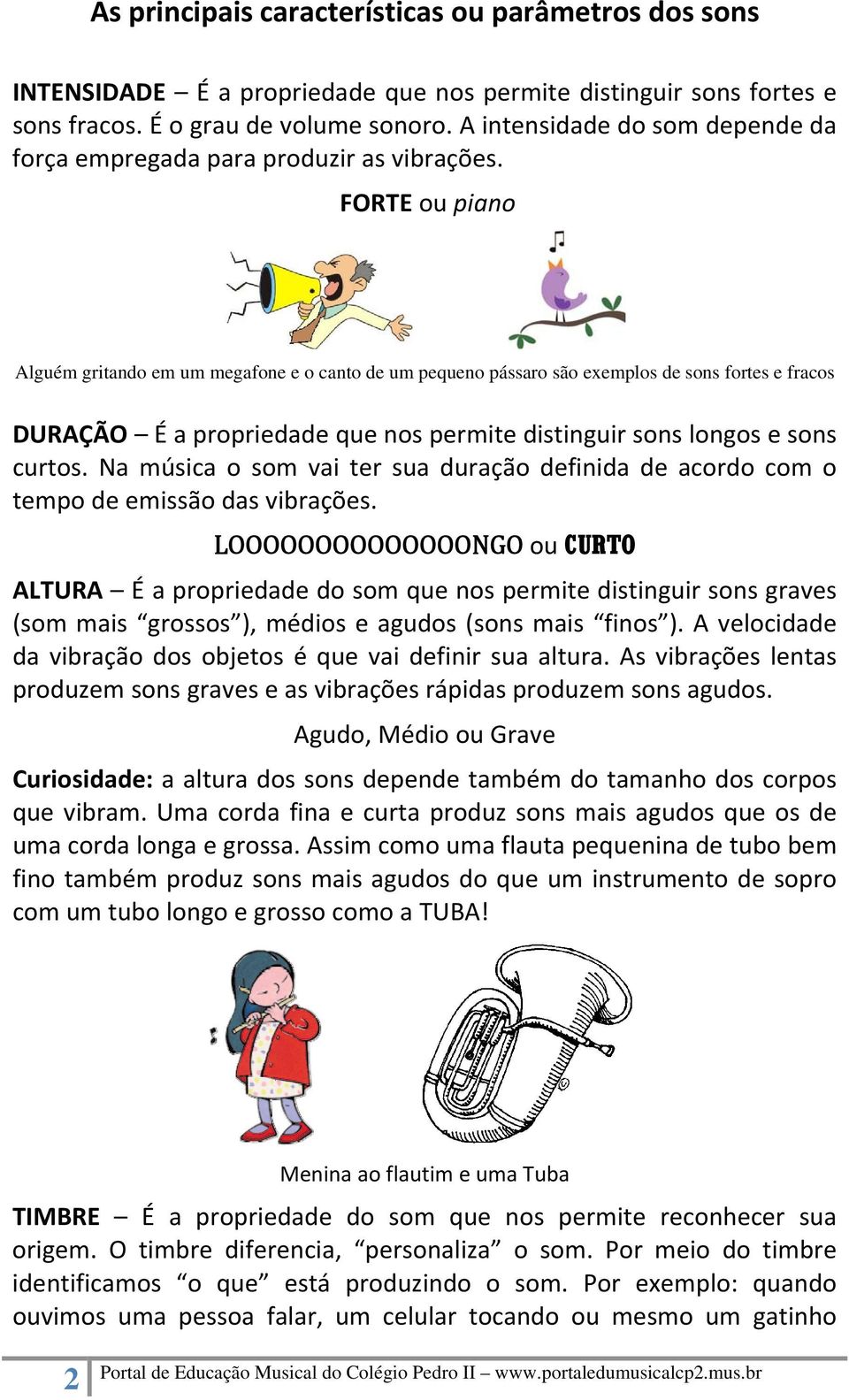 FORTE ou piano Alguém gritando em um megafone e o canto de um pequeno pássaro são exemplos de sons fortes e fracos DURAÇÃO É a propriedade que nos permite distinguir sons longos e sons curtos.