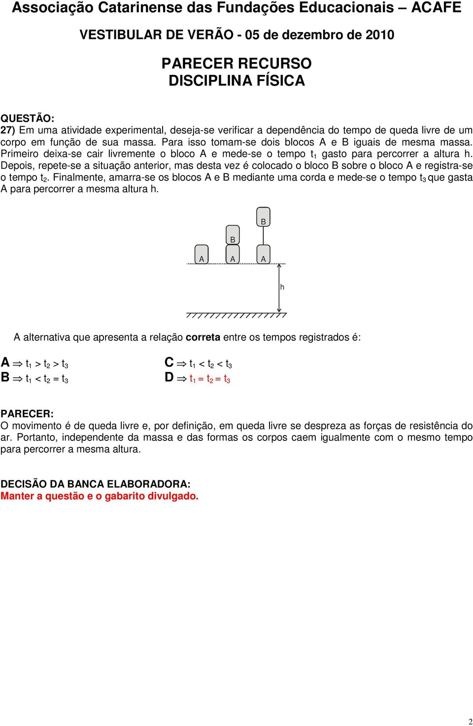 Depois, repete-se a situação anterior, mas desta vez é colocado o bloco B sobre o bloco e registra-se o tempo t 2.