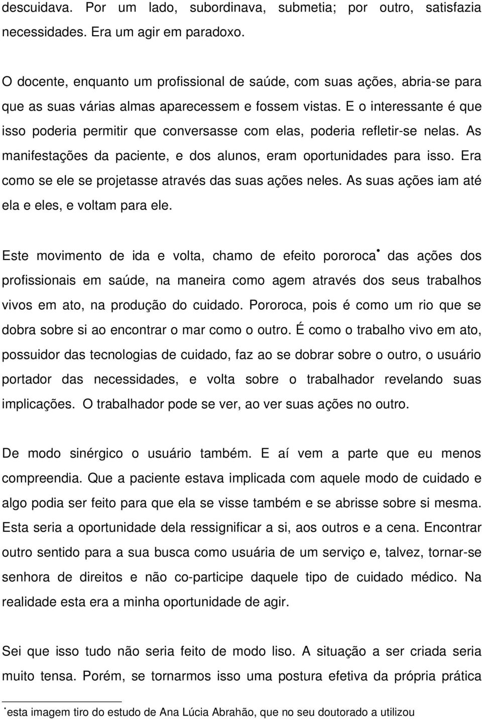 E o interessante é que isso poderia permitir que conversasse com elas, poderia refletir se nelas. As manifestações da paciente, e dos alunos, eram oportunidades para isso.