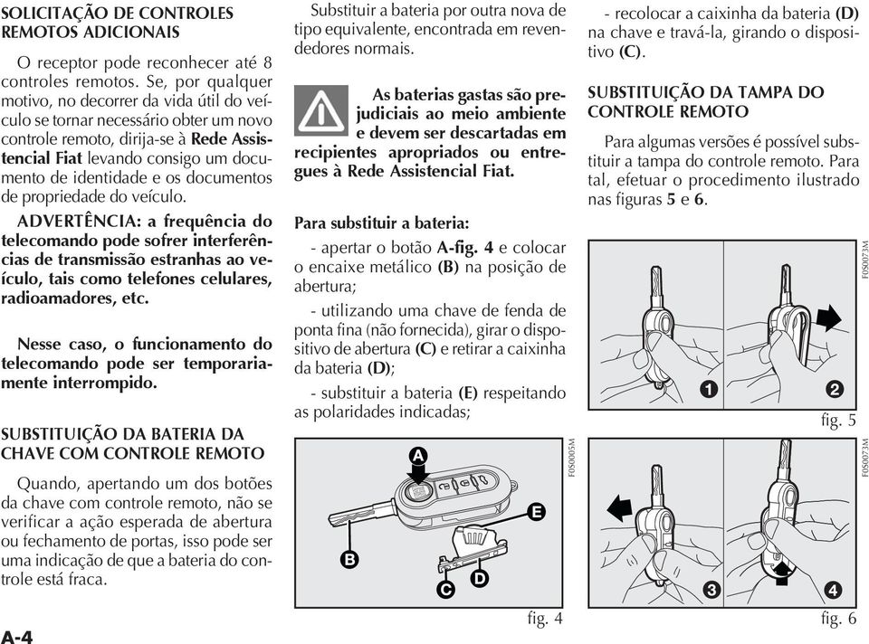 documentos de propriedade do veículo. DVERTÊNCI: a frequência do telecomando pode sofrer interferências de transmissão estranhas ao veículo, tais como telefones celulares, radioamadores, etc.