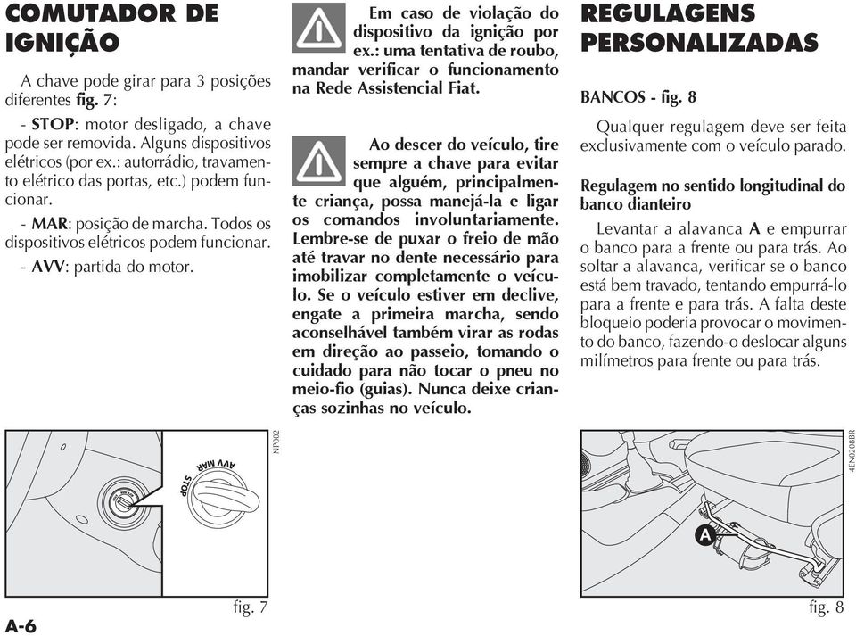 o descer do veículo, tire sempre a chave para evitar que alguém, principalmente criança, possa manejá-la e ligar os comandos involuntariamente.