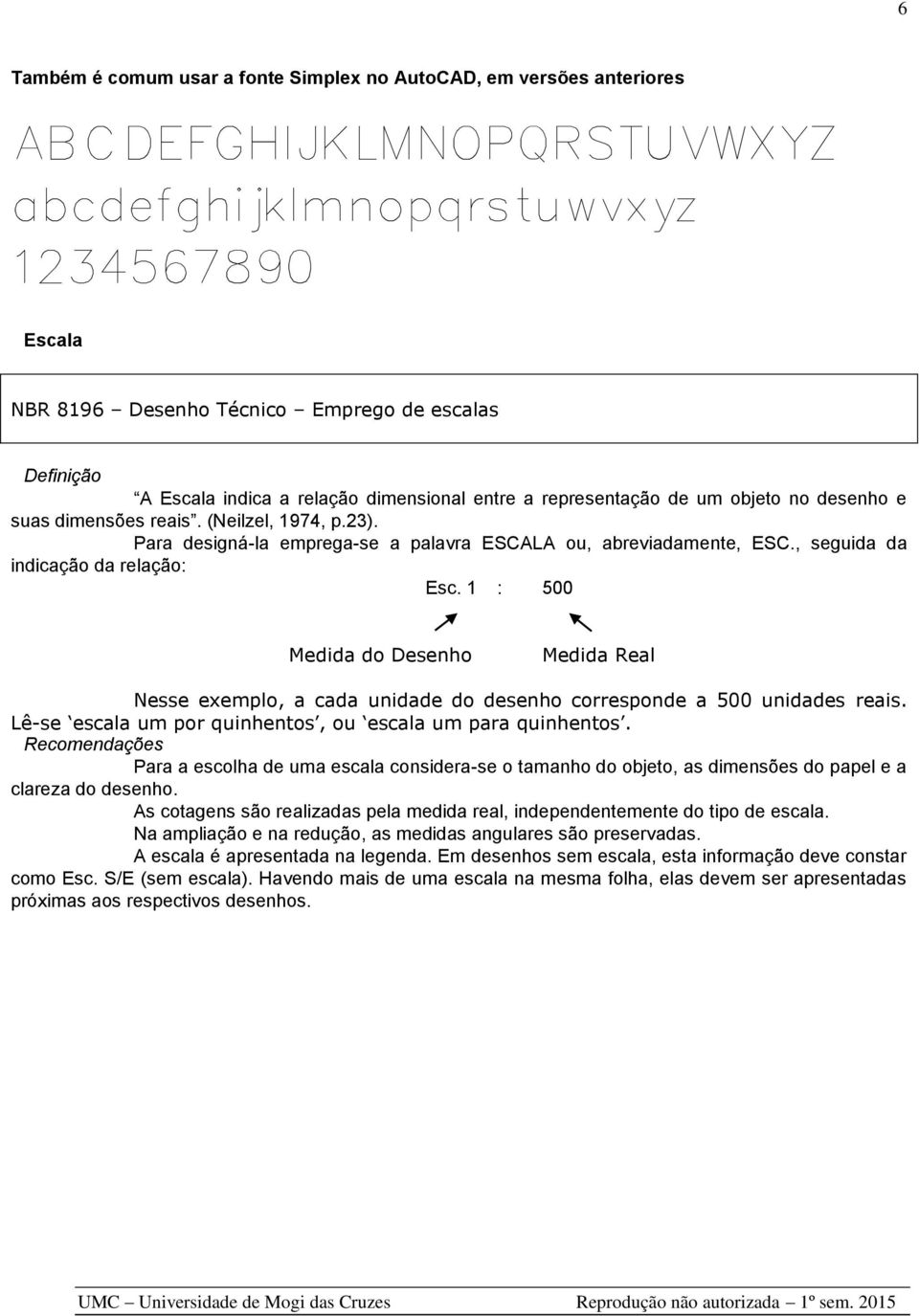 , seguida da indicação da relação: Esc. 1 : 500 Medida do Desenho Medida Real Nesse exemplo, a cada unidade do desenho corresponde a 500 unidades reais.