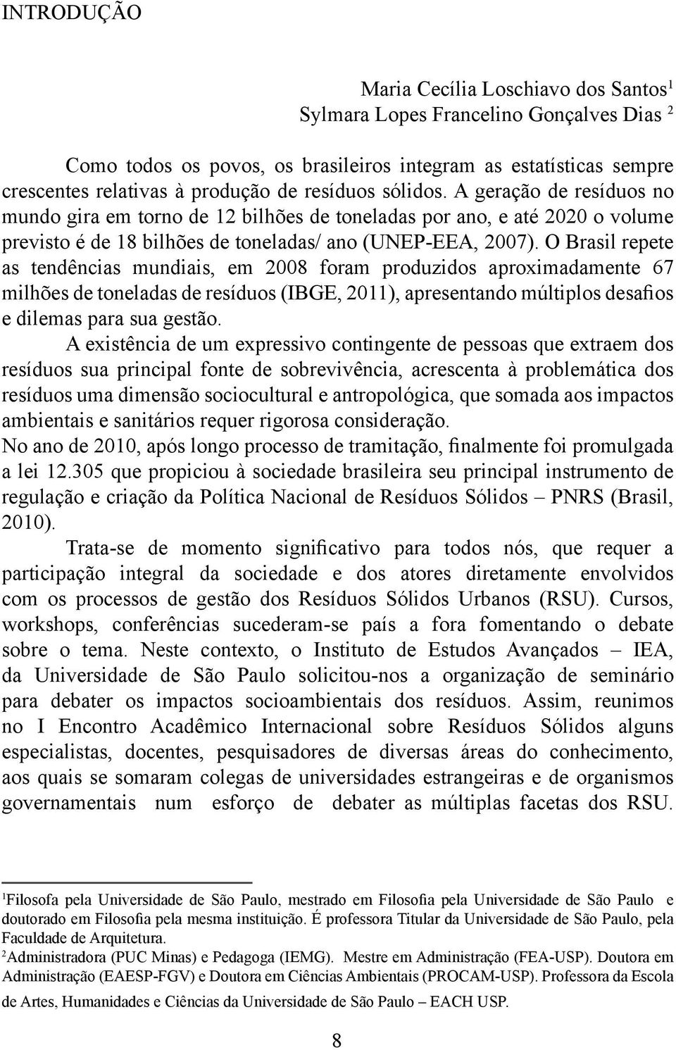 O Brasil repete as tendências mundiais, em 2008 foram produzidos aproximadamente 67 milhões de toneladas de resíduos (IBGE, 2011), apresentando múltiplos desaos e dilemas para sua gestão.
