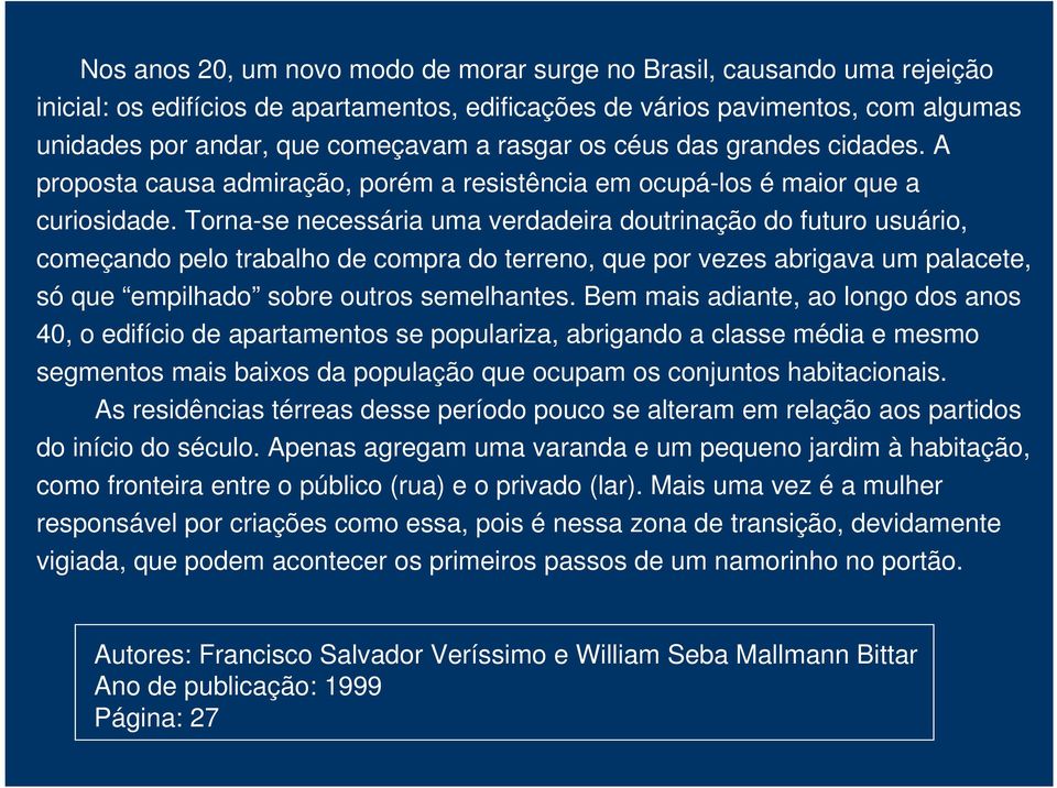 Torna-se necessária uma verdadeira doutrinação do futuro usuário, começando pelo trabalho de compra do terreno, que por vezes abrigava um palacete, só que empilhado sobre outros semelhantes.