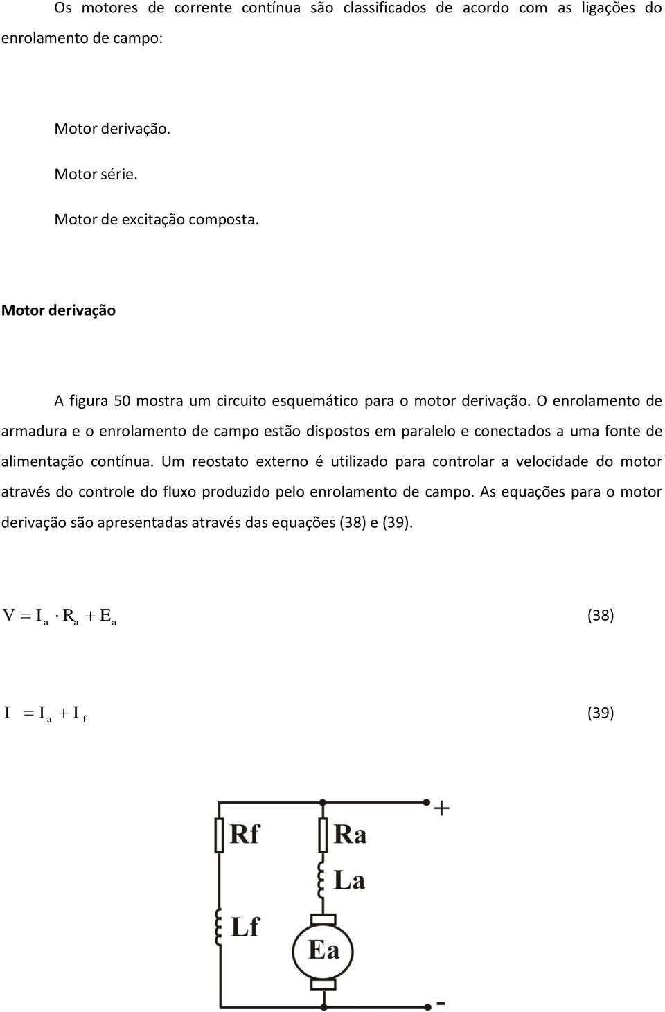 O enrolamento de armadura e o enrolamento de campo estão dispostos em paralelo e conectados a uma fonte de alimentação contínua.