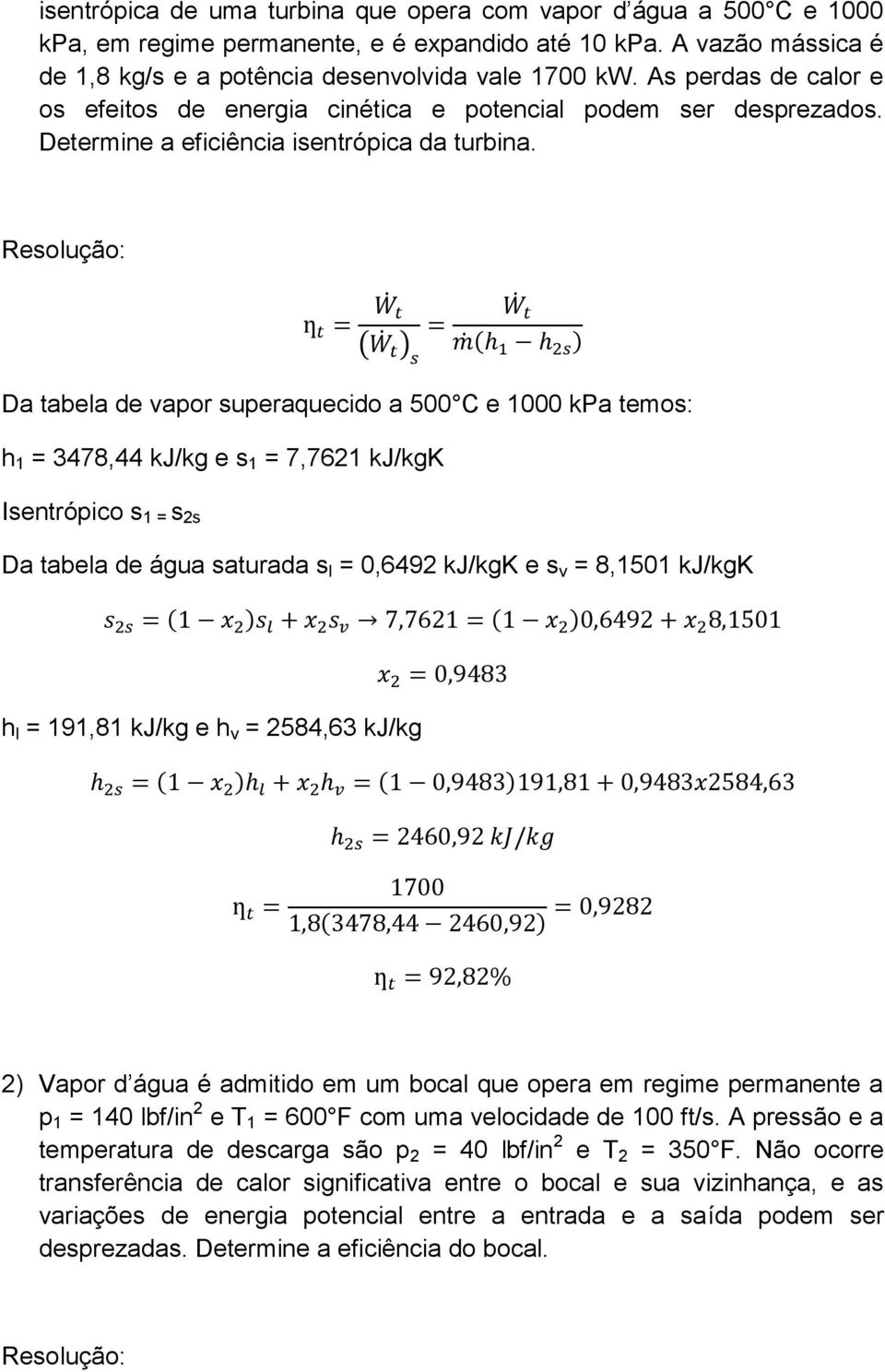 Resolução: ( ) Da tabela de vapor superaquecido a 500 C e 1000 kpa temos: h 1 = 3478,44 kj/kg e s 1 = 7,7621 kj/kgk Isentrópico s 1 = s 2s Da tabela de água saturada s l = 0,6492 kj/kgk e s v =