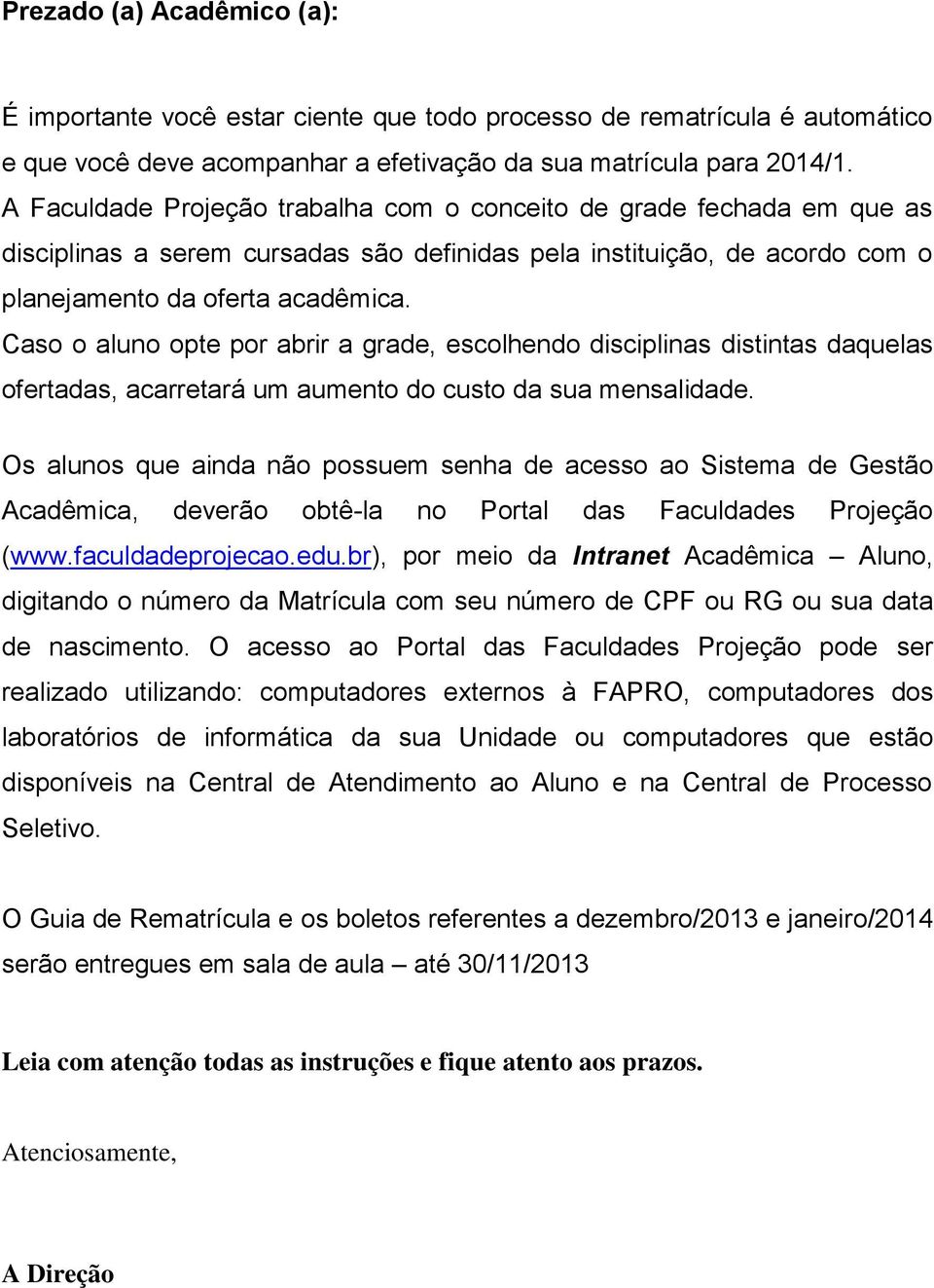 Caso o aluno opte por abrir a grade, escolhendo disciplinas distintas daquelas ofertadas, acarretará um aumento do custo da sua mensalidade.