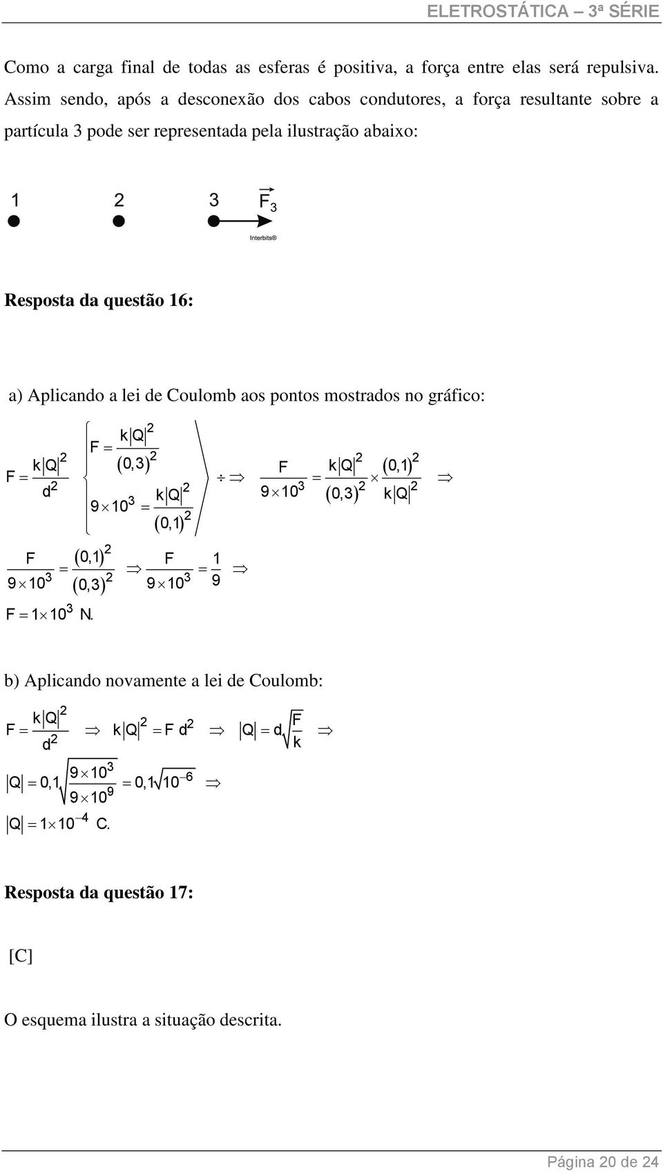 da questão 16: a) Aplicando a lei de Coulomb aos pontos mostrados no gráfico: kq F k Q 0,3 F k Q 0,1 F d 9 10 0,3 k Q 3 3 kq 9 10 3 0,1 F 0,1 F 1