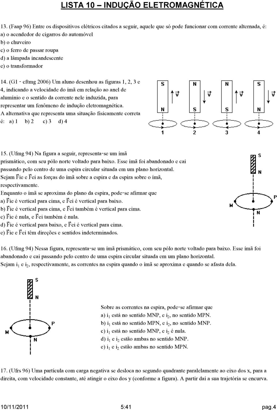 (G1 - cftmg 2006) Um aluno desenhou as figuras 1, 2, 3 e 4, indicando a velocidade do ímã em relação ao anel de alumínio e o sentido da corrente nele induzida, para representar um fenômeno de indução
