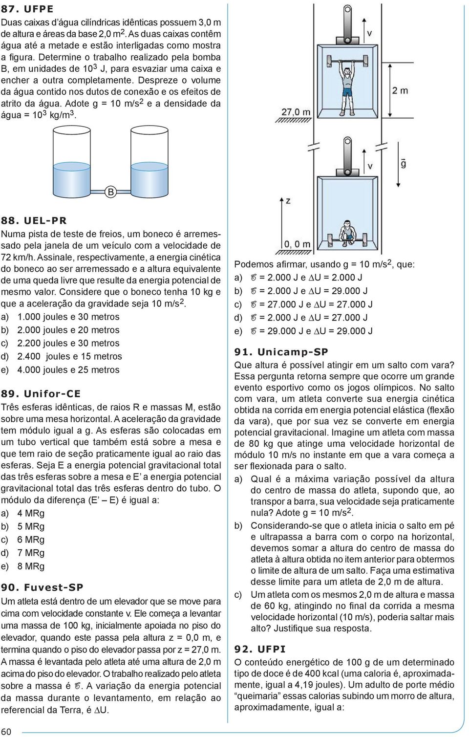 Despreze o volume da água contido nos dutos de conexão e os efeitos de atrito da água. Adote g = 10 m/s 2 e a densidade da água = 10 3 kg/m 3. 88.