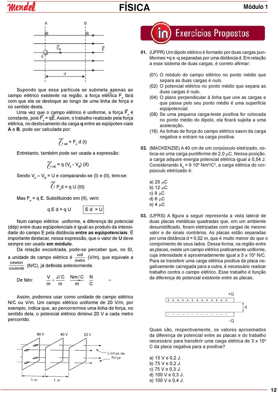 longo de uma linha de força e no sentido desta. Uma vez que o campo elétrico é uniforme, a força F e é constante, pois F e = qe.