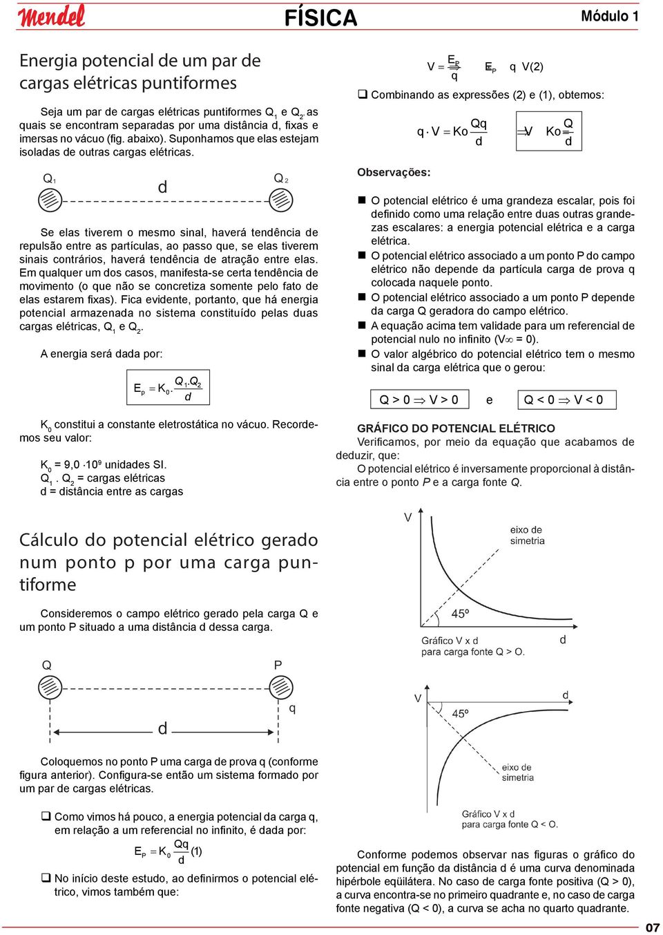 Se elas tiverem o mesmo sinal, haverá tendência de repulsão entre as partículas, ao passo que, se elas tiverem sinais contrários, haverá tendência de atração entre elas.