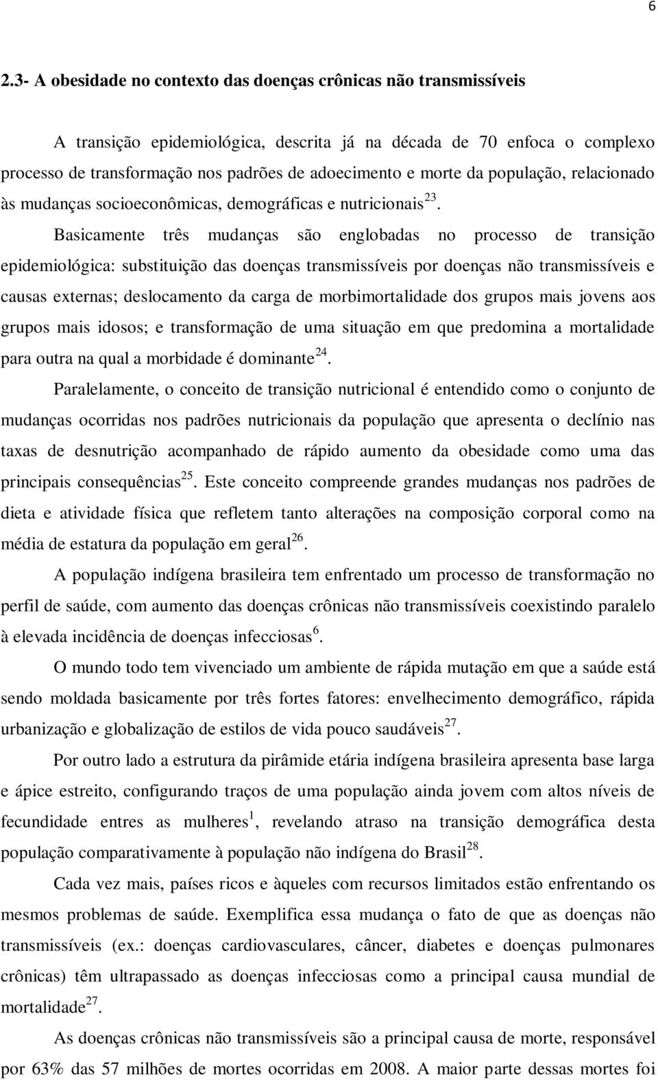 Basicamente três mudanças são englobadas no processo de transição epidemiológica: substituição das doenças transmissíveis por doenças não transmissíveis e causas externas; deslocamento da carga de