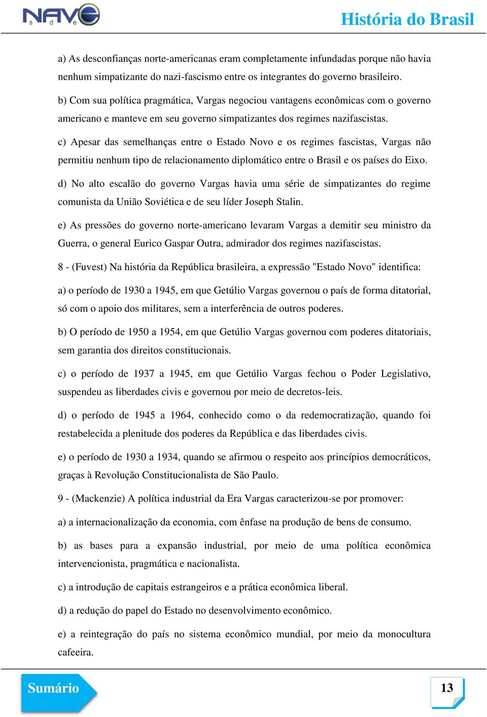 c) Apesar das semelhanças entre o Estado Novo e os regimes fascistas, Vargas não permitiu nenhum tipo de relacionamento diplomático entre o Brasil e os países do Eixo.