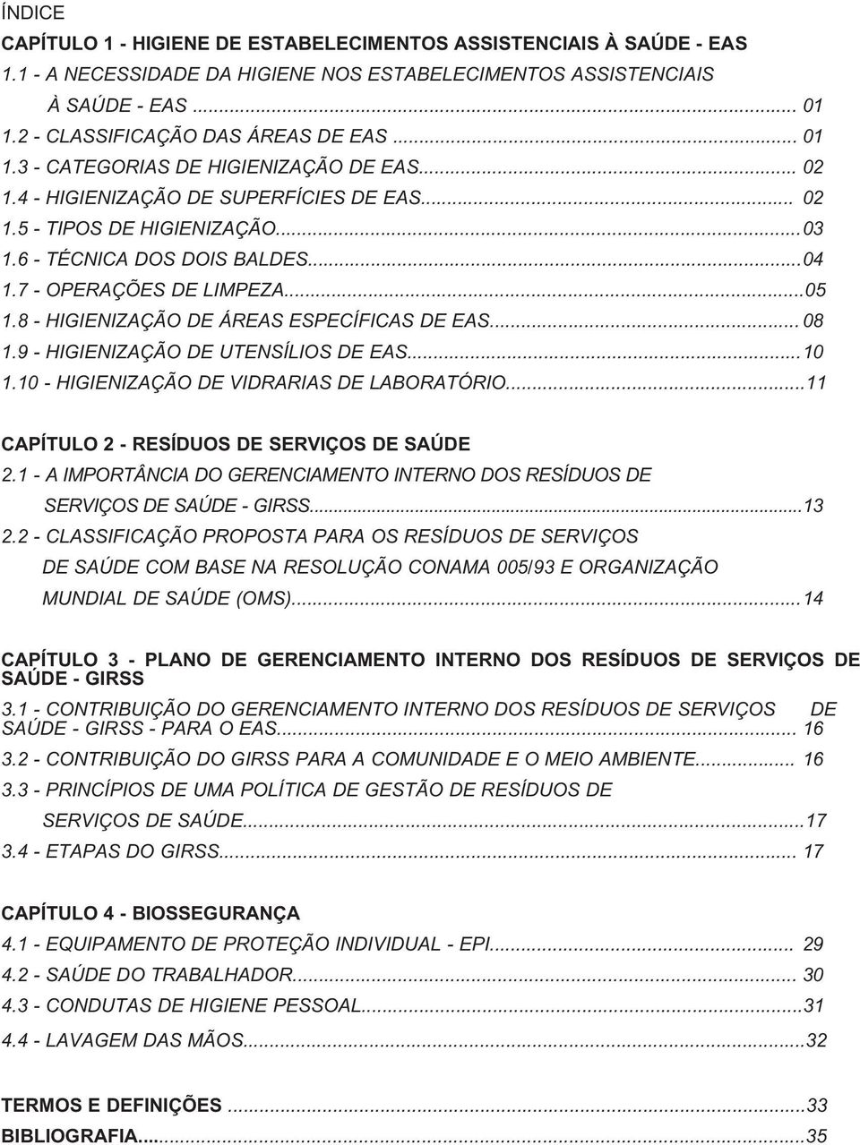 8 - HIGIENIZAÇÃO DE ÁREAS ESPECÍFICAS DE EAS... 08 1.9 - HIGIENIZAÇÃO DE UTENSÍLIOS DE EAS...10 1.10 - HIGIENIZAÇÃO DE VIDRARIAS DE LABORATÓRIO...11 CAPÍTULO 2 - RESÍDUOS DE SERVIÇOS DE SAÚDE 2.