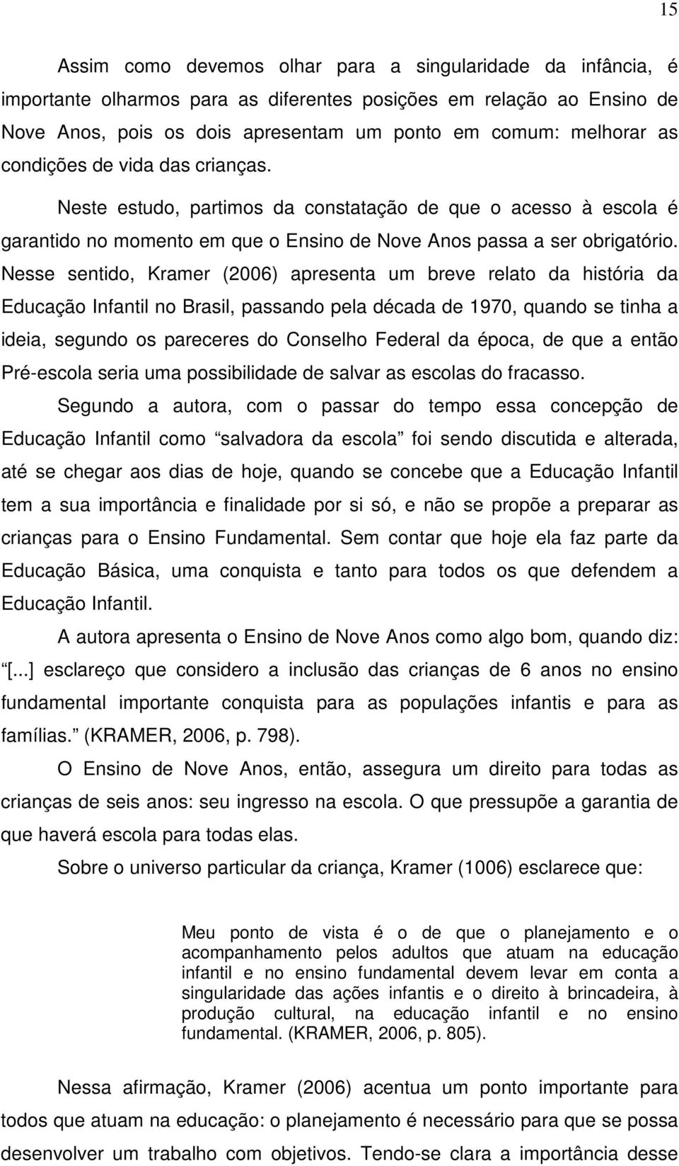 Nesse sentido, Kramer (2006) apresenta um breve relato da história da Educação Infantil no Brasil, passando pela década de 1970, quando se tinha a ideia, segundo os pareceres do Conselho Federal da