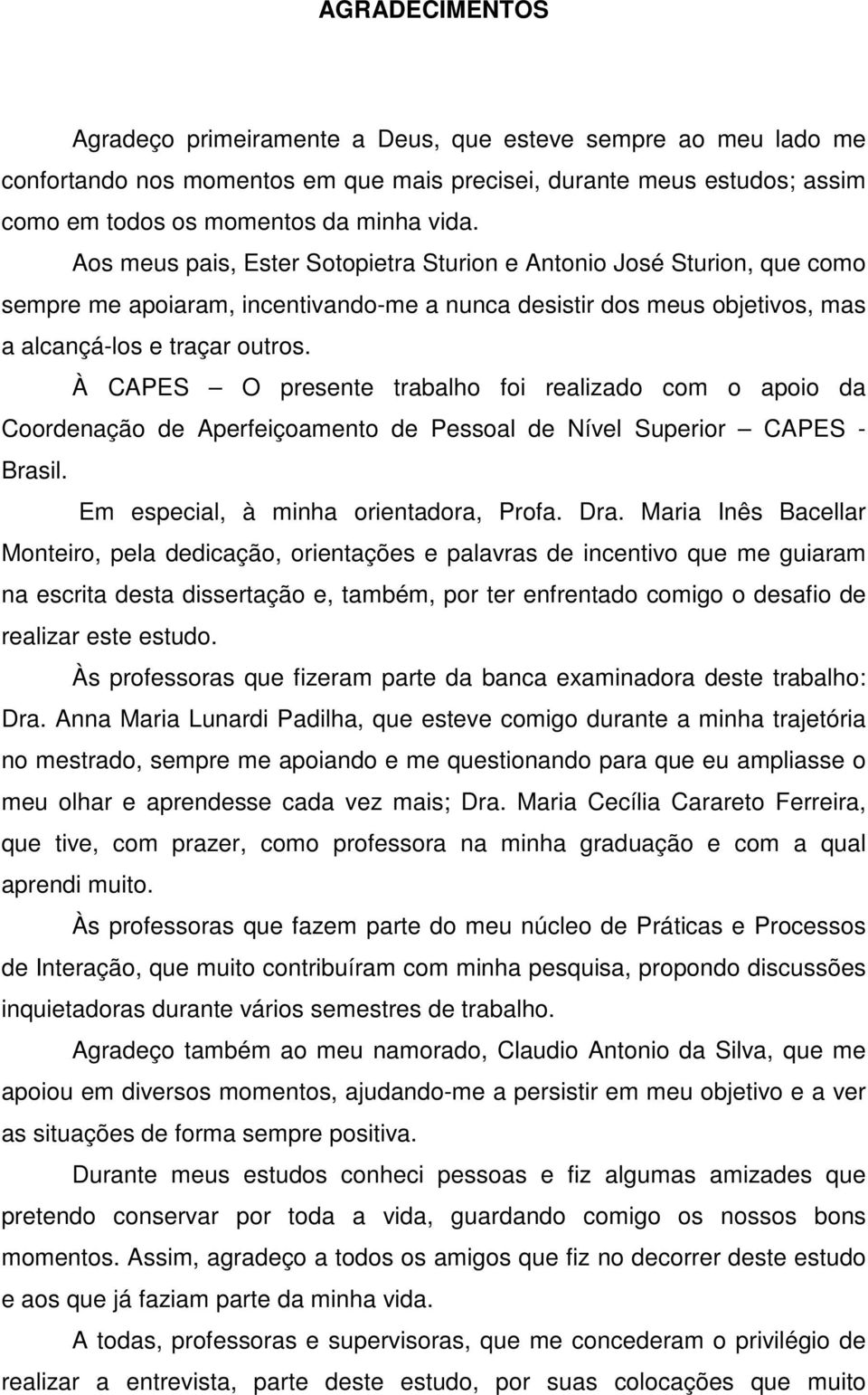 À CAPES O presente trabalho foi realizado com o apoio da Coordenação de Aperfeiçoamento de Pessoal de Nível Superior CAPES - Brasil. Em especial, à minha orientadora, Profa. Dra.