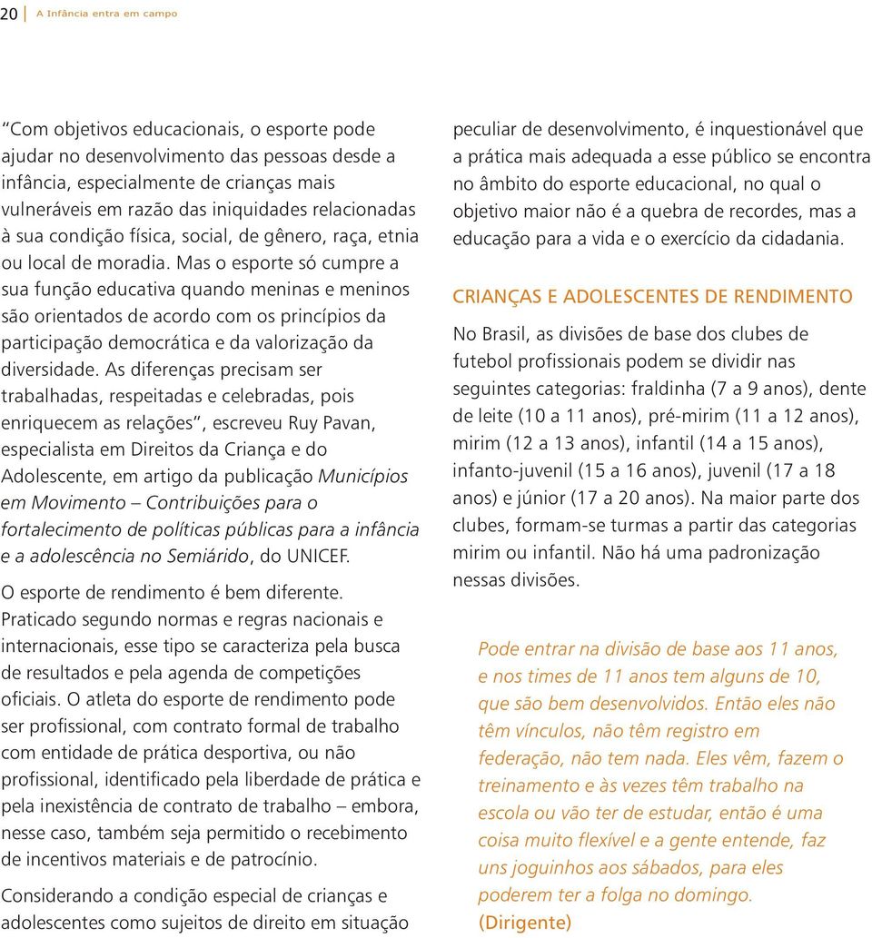 Mas o esporte só cumpre a sua função educativa quando meninas e meninos são orientados de acordo com os princípios da participação democrática e da valorização da diversidade.