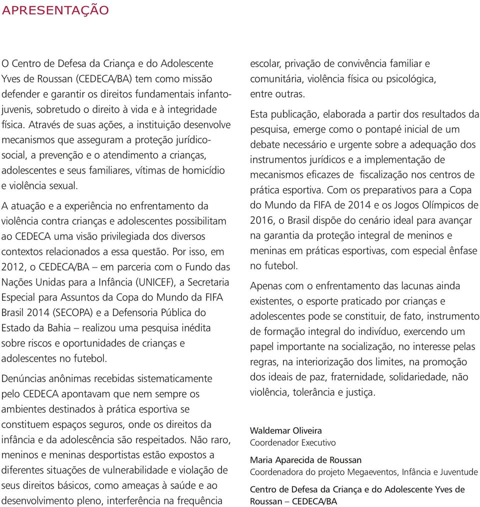 Através de suas ações, a instituição desenvolve mecanismos que asseguram a proteção jurídicosocial, a prevenção e o atendimento a crianças, adolescentes e seus familiares, vítimas de homicídio e