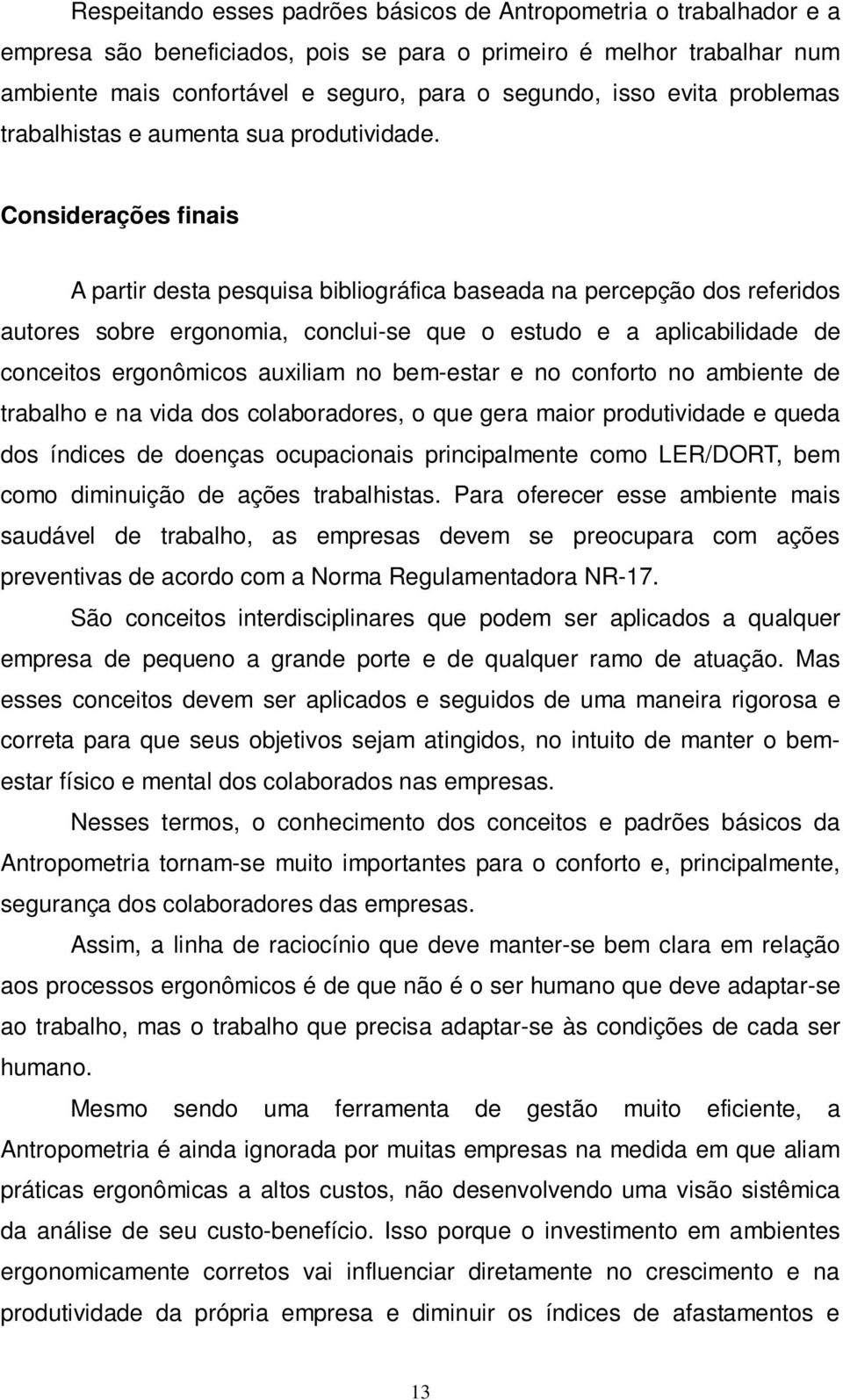 Considerações finais A partir desta pesquisa bibliográfica baseada na percepção dos referidos autores sobre ergonomia, conclui-se que o estudo e a aplicabilidade de conceitos ergonômicos auxiliam no