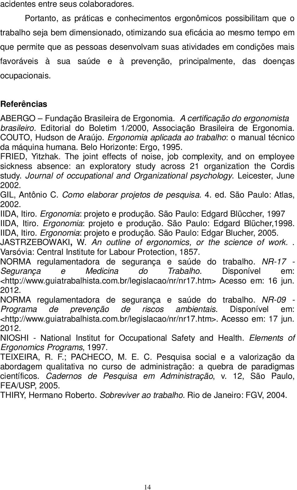 em condições mais favoráveis à sua saúde e à prevenção, principalmente, das doenças ocupacionais. Referências ABERGO Fundação Brasileira de Ergonomia. A certificação do ergonomista brasileiro.