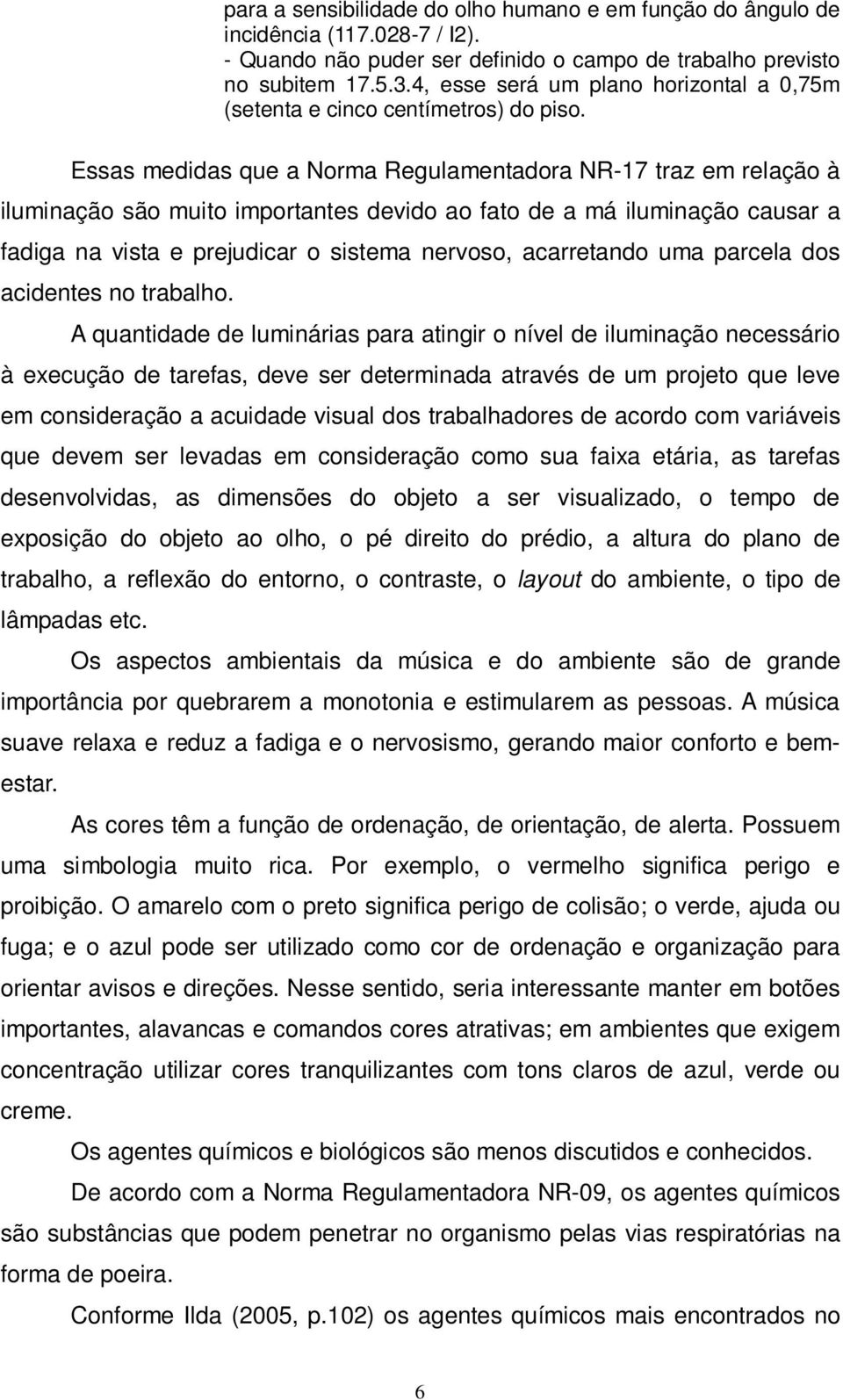 Essas medidas que a Norma Regulamentadora NR-17 traz em relação à iluminação são muito importantes devido ao fato de a má iluminação causar a fadiga na vista e prejudicar o sistema nervoso,